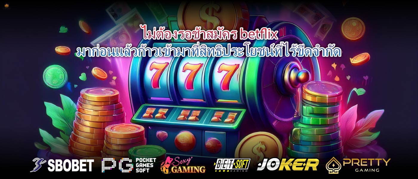 ไม่ต้องรอช้าสมัคร betflixมาก่อนแล้วก้าวเข้ามาที่สิทธิประโยชน์ที่ไร้ขีดจำกัด
